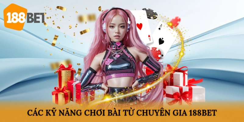 Các kỹ năng chơi bài từ chuyên gia 188BET