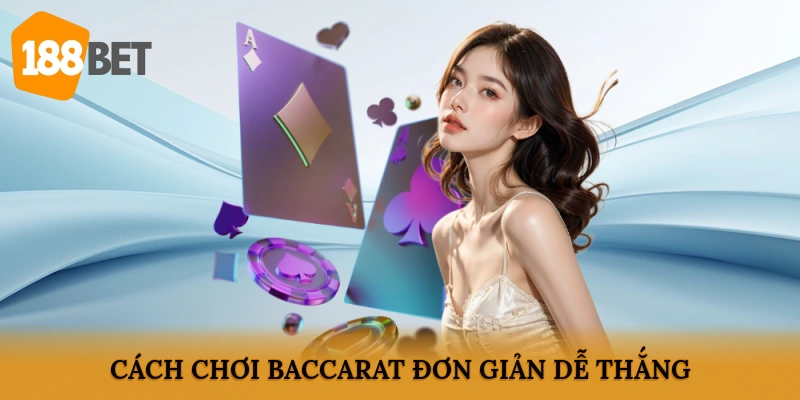 Cách chơi Baccarat đơn giản, dễ thắng