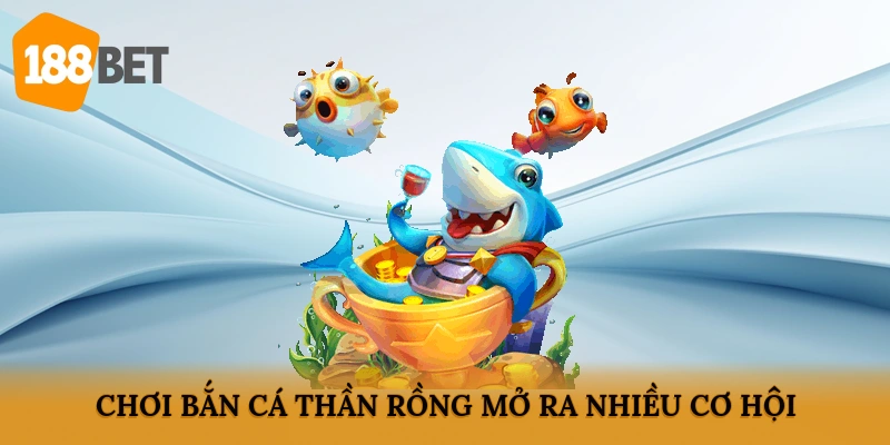 Chơi bắn cá thần rồng mở ra nhiều cơ hội
