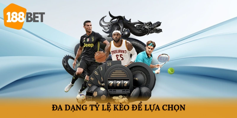 Đa dạng tỷ lệ kèo để lựa chọn