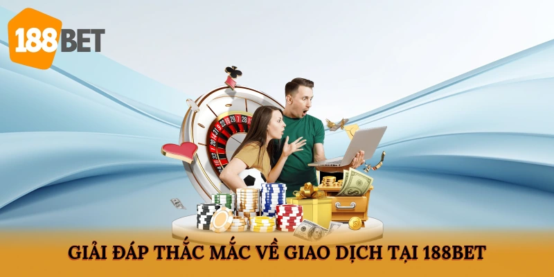 Giải đáp thắc mắc về giao dịch tại 188BET