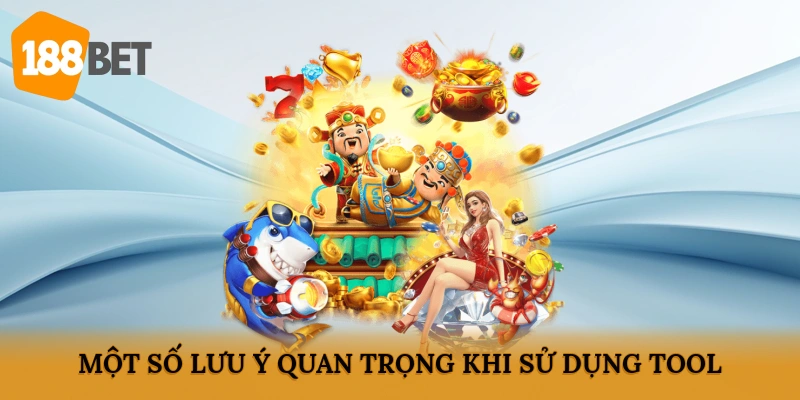 Một số lưu ý quan trọng khi sử dụng Tool