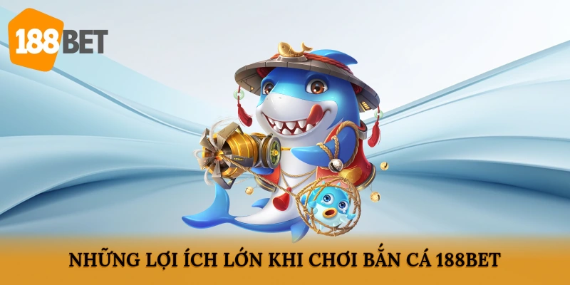 Những lợi ích lớn khi chơi bắn cá 188BET