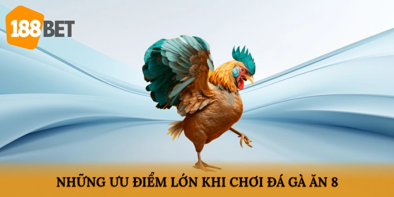 Những ưu điểm lớn khi chơi đá gà ăn 8