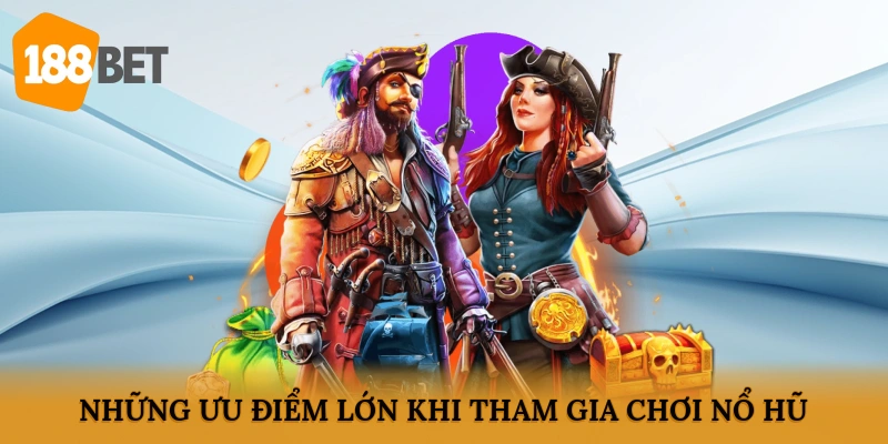 Những ưu điểm lớn khi tham gia chơi Nổ hũ