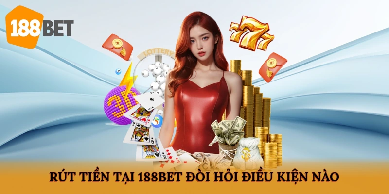 Rút tiền tại 188BET đòi hỏi điều kiện nào?