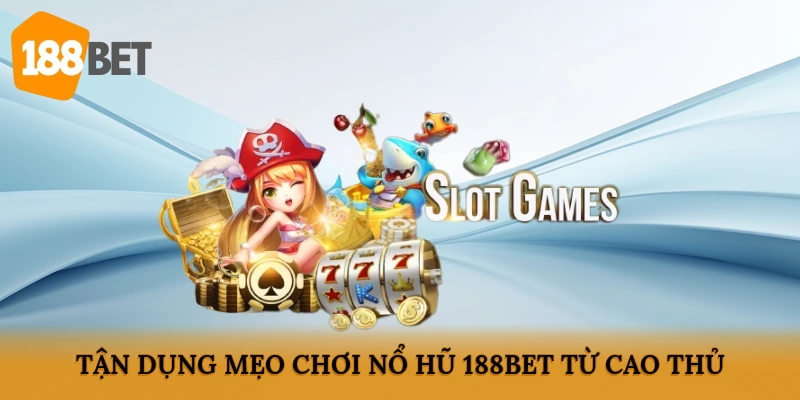 Tận dụng Mẹo chơi nổ hũ 188BET từ cao thủ
