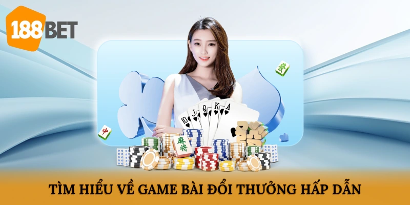 Tìm hiểu về game bài đổi thưởng hấp dẫn